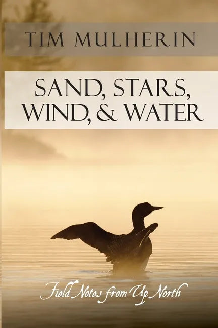 Sand, Stars, Wind, & Water: Field Notes from Up North - Paperback