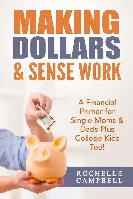 Making Dollars & Sense Work: A Financial Primer for Single Moms & Dads Plus College Kids Too! - Paperback