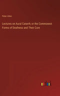 Lectures on Aural Catarrh; or the Commonest Forms of Deafness and Their Cure - Hardcover