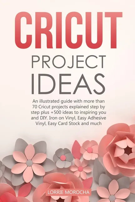 Cricut Project Ideas: An illustrated guide with 35 Cricut projects explained step by step plus 100 DIY ideas to inspire you. - Paperback