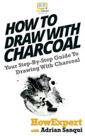 How To Draw With Charcoal: Your Step-By-Step Guide To Drawing With Charcoal - Paperback