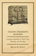 Talking Parakeets (Budgies) - Complete Manual on Their Care, Training and Breeding - Paperback