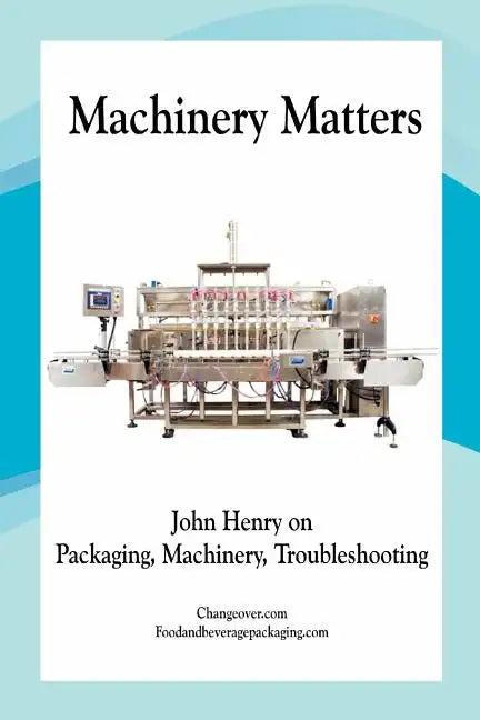 Machinery Matters: John Henry on Packaging, Machinery, Troubleshooting - Paperback