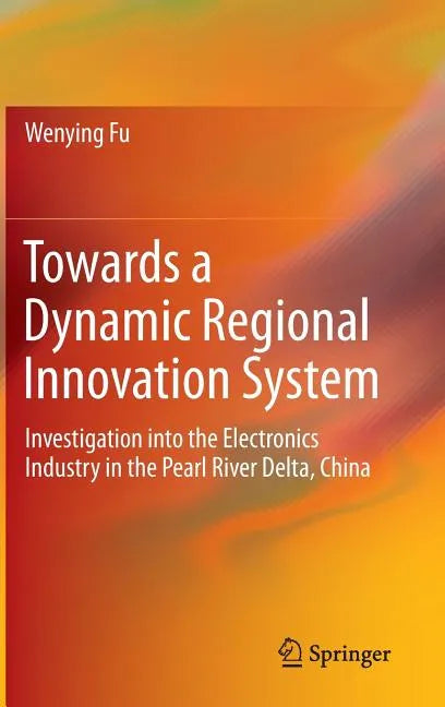 Towards a Dynamic Regional Innovation System: Investigation Into the Electronics Industry in the Pearl River Delta, China - Hardcover
