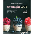 Highly Nutritious Overnight Oats: Oat Breakfast Recipes for Busy People - Paperback