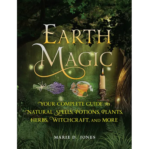 Earth Magic: Your Complete Guide to Natural Spells, Potions, Plants, Herbs, Witchcraft, and More - Paperback