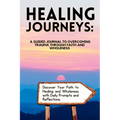 Healing Journeys: A Guided Journal to Overcoming Trauma Through Faith - Paperback
