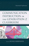 Communication Instruction in the Generation Z Classroom: Educational Explorations - Hardcover