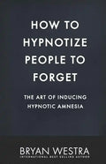 How To Hypnotize People To Forget: The Art of Inducing Hypnotic Amnesia - Paperback