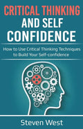 Critical Thinking and Self-Confidence: How to Use Critical Thinking Techniques to Build Your Self-confidence - Paperback