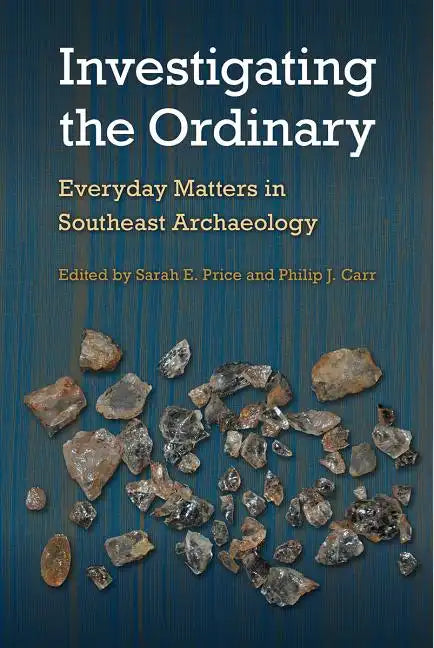 Investigating the Ordinary: Everyday Matters in Southeast Archaeology - Hardcover