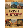 Irish History: An Enthralling Journey Through Ireland's Past and Legendary Myths - Hardcover