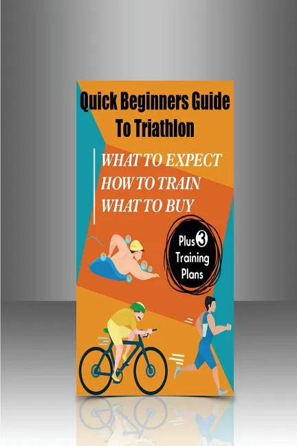 Quick Beginners Guide to Triathlon: What to Expect, How to Train, What to Buy - Paperback