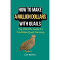 How To Make A Million Dollars With Quails: The Ultimate Guide To Profitable Quail Farming - Paperback