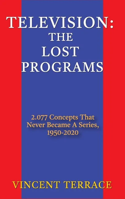 Television: The Lost Programs 2,077 Concepts That Never Became a Series, 1920-1950 (hardback) - Hardcover