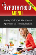The Hypothyroid Menu: Eating Well With The Natural Approach To Hypothyroidism - Paperback
