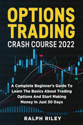 Options Trading Crash Course 2022: A Complete Beginner's Guide To Learn The Basics About Trading Options And Start Making Money In Just 30 Days - Paperback