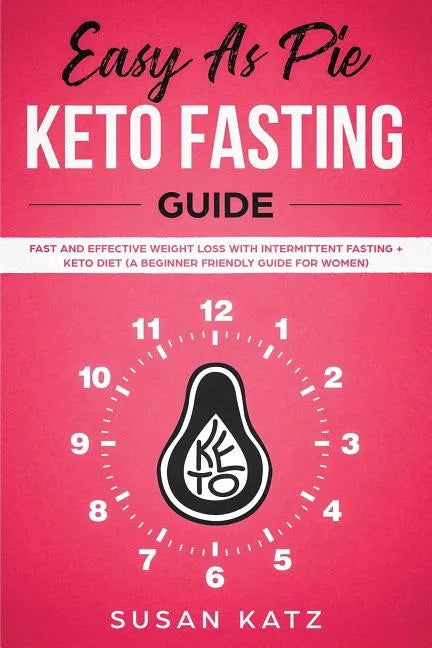 Easy as Pie Keto Fasting Guide: Fast and Effective Weight Loss with Intermittent Fasting + Keto Diet (A Beginner Friendly Guide for Women) - Paperback