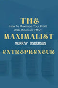 The maximalist enterpreneur: How to maximize your profit with minimum effort - Paperback