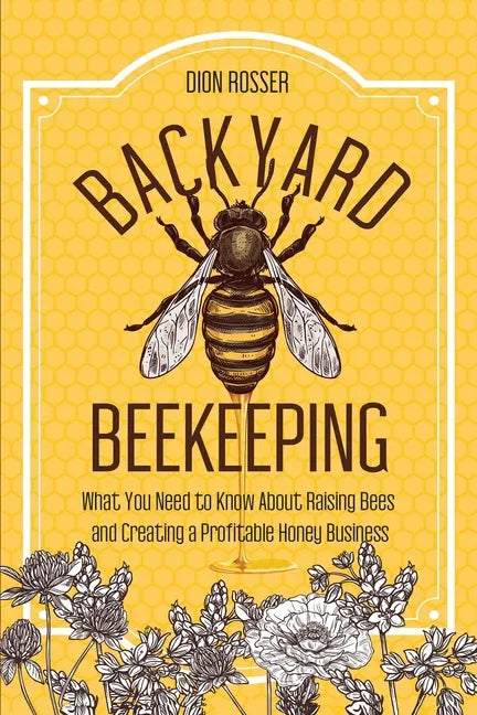 Backyard Beekeeping: What You Need to Know About Raising Bees and Creating a Profitable Honey Business - Paperback