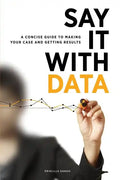 Say It with Data: A Concise Guide to Making Your Case and Getting Results - Paperback