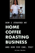 How I Started My Home Coffee Roasting Business, and How You Can, Too! - Paperback