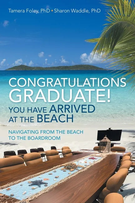 Congratulations Graduate! You Have Arrived at the Beach: Navigating from the Beach to the Boardroom - Paperback