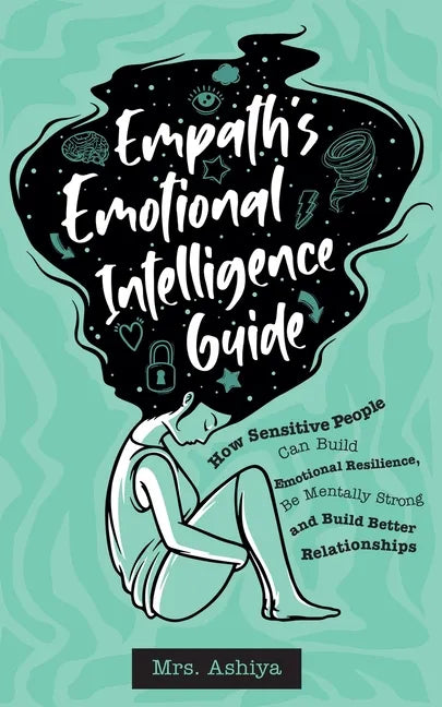 Empath's Emotional Intelligence Guide: How Sensitive People Can Build Emotional Resilience, Be Mentally Strong and Build Better Relationships - Paperback