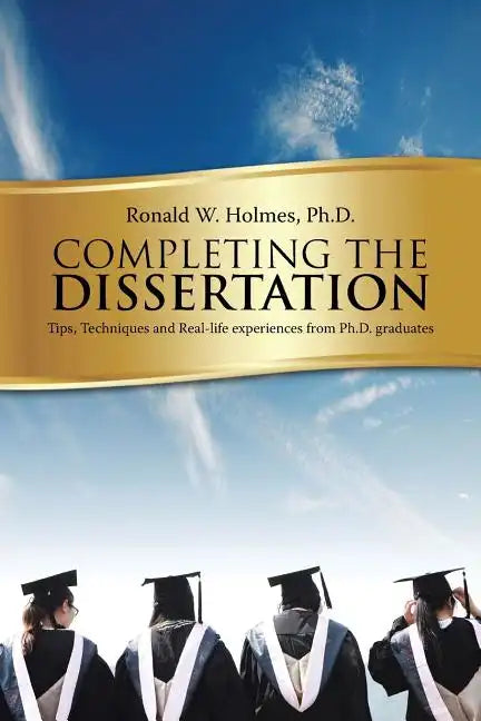 Completing the Dissertation: Tips, Techniques and Real-Life Experiences from PH.D. Graduates - Paperback