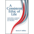 Consistent Ethic of Life: Navigating Catholic Engagement with U.S. Politics - Paperback