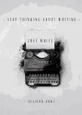 Stop Thinking About Writing ... Just Write - Paperback