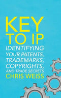 Key to IP: Identifying Your Patents, Trademarks, Copyrights, and Trade Secrets - Paperback