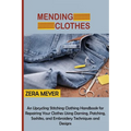 Mending Clothes: An Upcycling Stitching Clothing Handbook for Repairing Your Clothes Using Darning, Patching, Sashiko, and Embroidery Techniques and D - Paperback