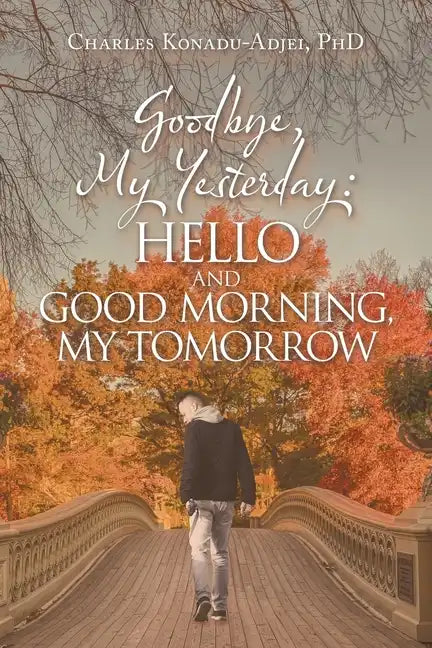 Goodbye, My Yesterday: Hello and Good Morning, My Tomorrow - Paperback