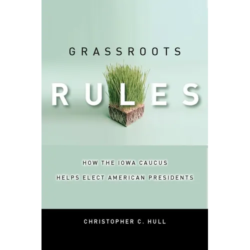 Grassroots Rules: How the Iowa Caucus Helps Elect American Presidents - Hardcover