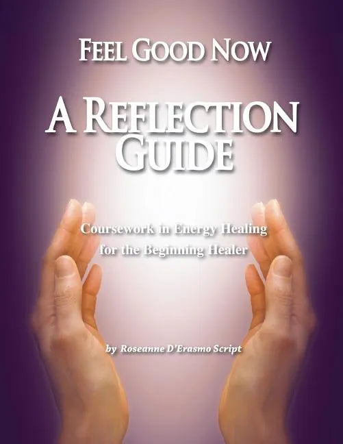 Feel Good Now: A Reflection Guide: Coursework in Energy Healing for the Beginning Healer - Paperback