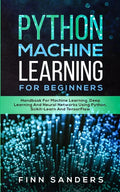 Python Machine Learning For Beginners: Handbook For Machine Learning, Deep Learning And Neural Networks Using Python, Scikit-Learn And TensorFlow - Paperback