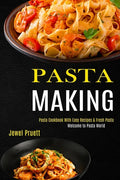 Pasta Making: Welcome to Pasta World (Pasta Cookbook With Easy Recipes & Fresh Pasta) - Paperback