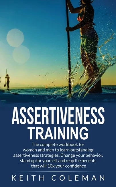 Assertiveness Training: The complete workbook for women and men to learn outstanding assertiveness strategies. Change your behavior, stand up for your - Paperback