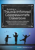 Building a Trauma-Informed, Compassionate Classroom: Strategies & Activities to Reduce Challenging Behavior, Improve Learning Outcomes, and Increase S - Paperback
