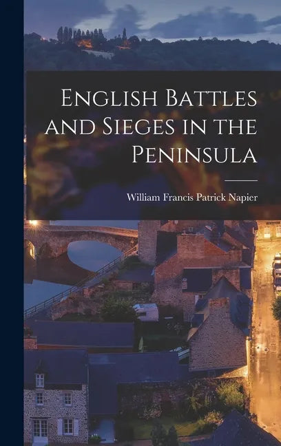 English Battles and Sieges in the Peninsula - Hardcover