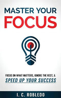 Master Your Focus: Focus on What Matters, Ignore the Rest, & Speed up Your Success - Paperback
