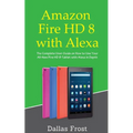 Amazon Fire HD 8 with Alexa: The Complete User Guide on How to Use Your All-New Fire HD 8 Tablet with Alexa in Depth - Paperback