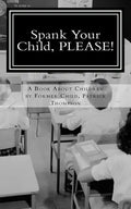 Spank Your Child, PLEASE!: A Book About Children by Former Child, Patrick Thompson - Paperback