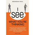 I See What You're Thinking: Analyze and Decipher Body Language, Improve Your Image, Protect Yourself and Feel Confident - Paperback