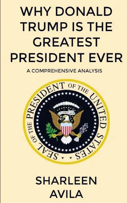 Why Donald Trump Is The Greatest President Ever: A Comprehensive Analysis - Paperback