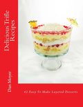 Delicious Trifle Recipes: 42 Easy To Make Layered Desserts - Paperback
