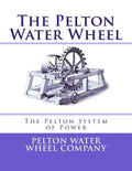 The Pelton Water Wheel: The Pelton System of Power - Paperback
