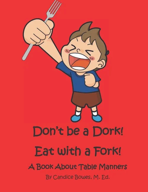 Don't Be a Dork! Eat with a Fork!: A Book About Table Manners - Paperback