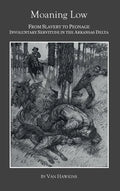 Moaning Low: From Slavery to Peonage. Involuntary Servitude in the Arkansas Delta - Hardcover